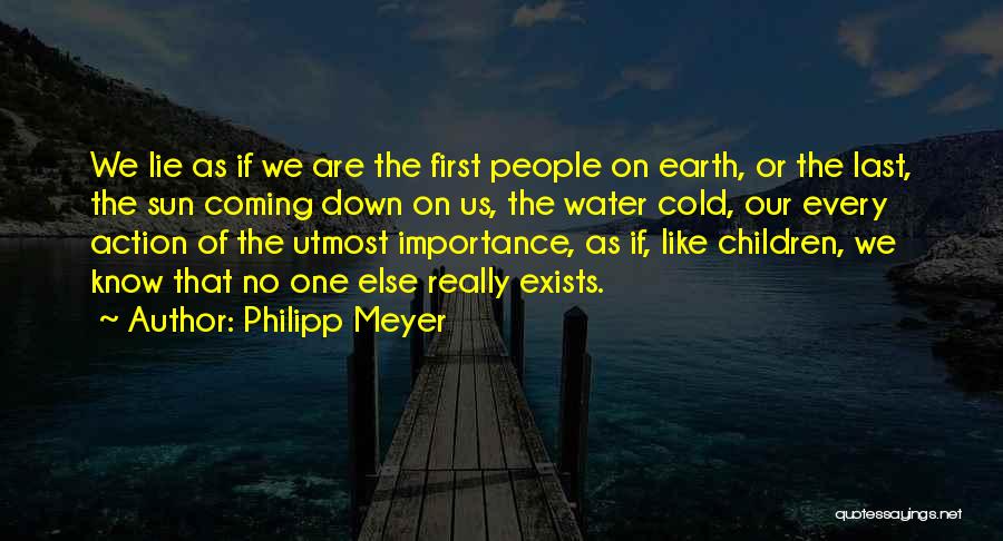 Philipp Meyer Quotes: We Lie As If We Are The First People On Earth, Or The Last, The Sun Coming Down On Us,