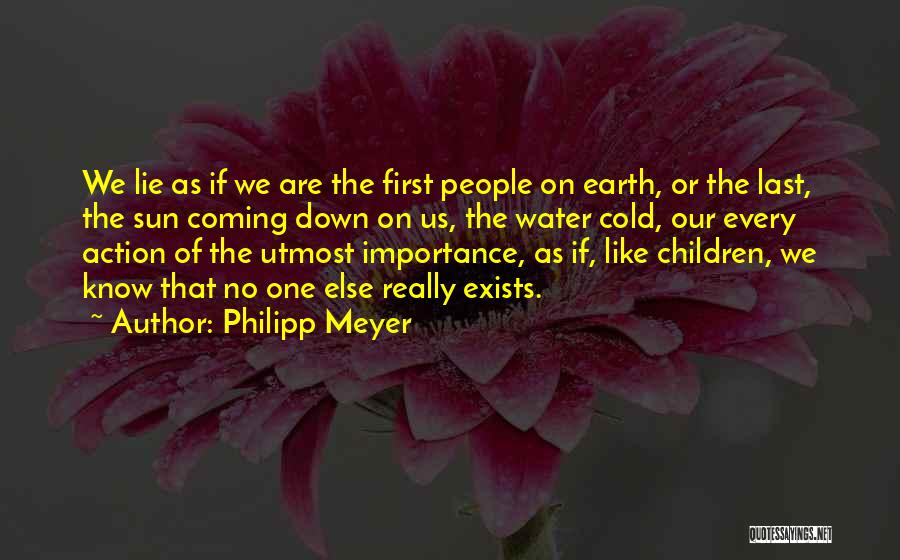 Philipp Meyer Quotes: We Lie As If We Are The First People On Earth, Or The Last, The Sun Coming Down On Us,