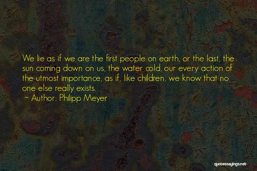 Philipp Meyer Quotes: We Lie As If We Are The First People On Earth, Or The Last, The Sun Coming Down On Us,