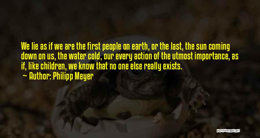 Philipp Meyer Quotes: We Lie As If We Are The First People On Earth, Or The Last, The Sun Coming Down On Us,