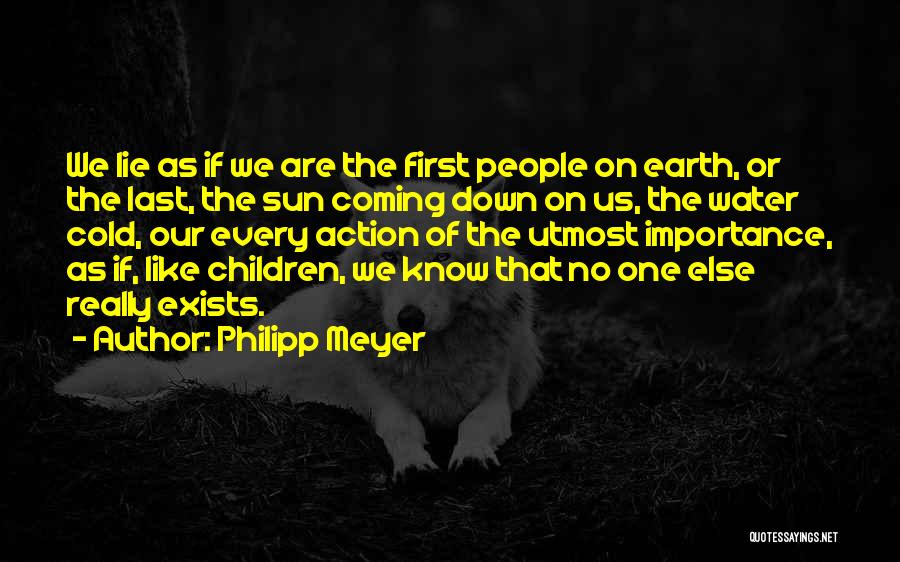 Philipp Meyer Quotes: We Lie As If We Are The First People On Earth, Or The Last, The Sun Coming Down On Us,