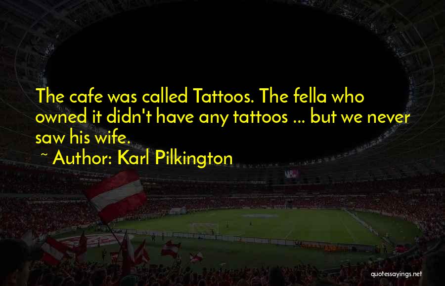 Karl Pilkington Quotes: The Cafe Was Called Tattoos. The Fella Who Owned It Didn't Have Any Tattoos ... But We Never Saw His