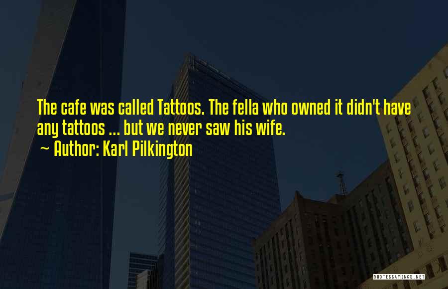 Karl Pilkington Quotes: The Cafe Was Called Tattoos. The Fella Who Owned It Didn't Have Any Tattoos ... But We Never Saw His