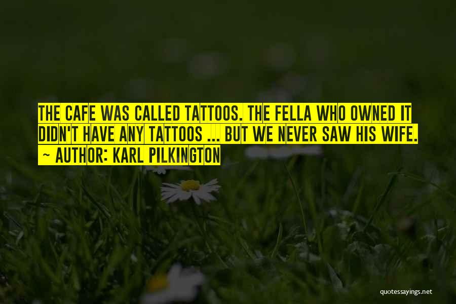 Karl Pilkington Quotes: The Cafe Was Called Tattoos. The Fella Who Owned It Didn't Have Any Tattoos ... But We Never Saw His