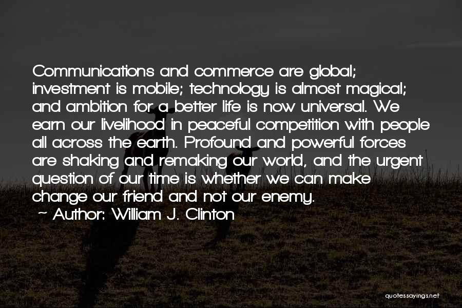 William J. Clinton Quotes: Communications And Commerce Are Global; Investment Is Mobile; Technology Is Almost Magical; And Ambition For A Better Life Is Now