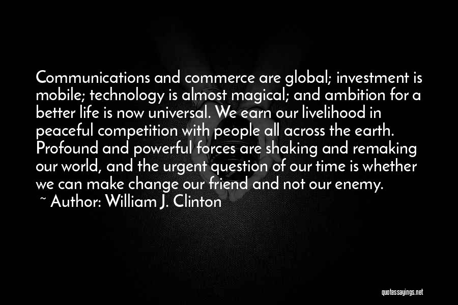 William J. Clinton Quotes: Communications And Commerce Are Global; Investment Is Mobile; Technology Is Almost Magical; And Ambition For A Better Life Is Now