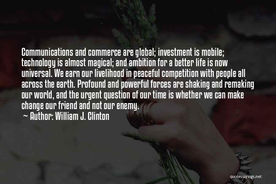 William J. Clinton Quotes: Communications And Commerce Are Global; Investment Is Mobile; Technology Is Almost Magical; And Ambition For A Better Life Is Now