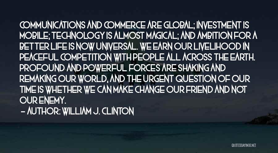 William J. Clinton Quotes: Communications And Commerce Are Global; Investment Is Mobile; Technology Is Almost Magical; And Ambition For A Better Life Is Now