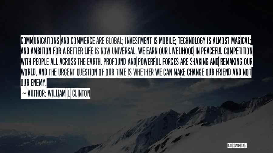 William J. Clinton Quotes: Communications And Commerce Are Global; Investment Is Mobile; Technology Is Almost Magical; And Ambition For A Better Life Is Now