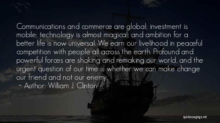 William J. Clinton Quotes: Communications And Commerce Are Global; Investment Is Mobile; Technology Is Almost Magical; And Ambition For A Better Life Is Now
