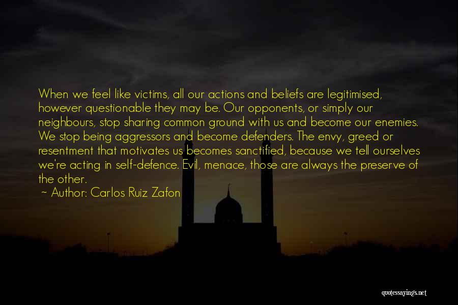 Carlos Ruiz Zafon Quotes: When We Feel Like Victims, All Our Actions And Beliefs Are Legitimised, However Questionable They May Be. Our Opponents, Or