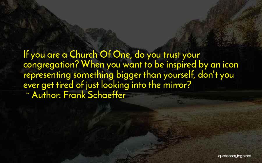 Frank Schaeffer Quotes: If You Are A Church Of One, Do You Trust Your Congregation? When You Want To Be Inspired By An