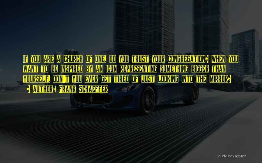 Frank Schaeffer Quotes: If You Are A Church Of One, Do You Trust Your Congregation? When You Want To Be Inspired By An