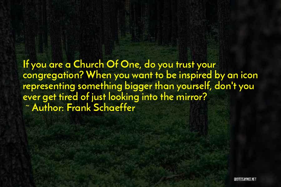 Frank Schaeffer Quotes: If You Are A Church Of One, Do You Trust Your Congregation? When You Want To Be Inspired By An