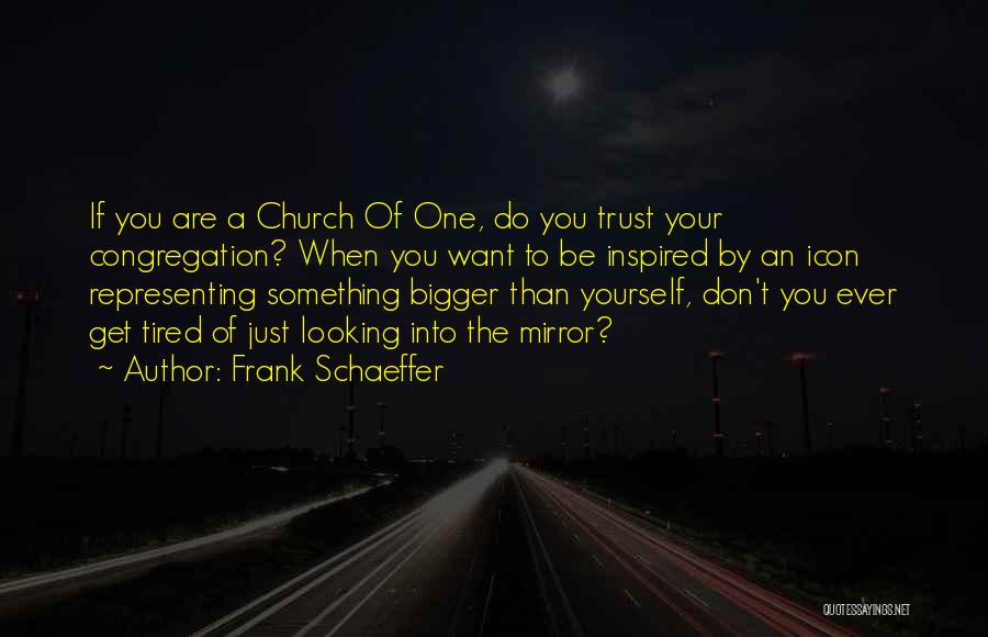 Frank Schaeffer Quotes: If You Are A Church Of One, Do You Trust Your Congregation? When You Want To Be Inspired By An