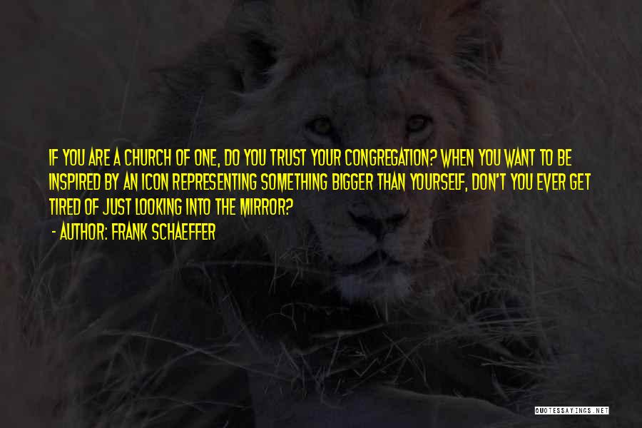 Frank Schaeffer Quotes: If You Are A Church Of One, Do You Trust Your Congregation? When You Want To Be Inspired By An