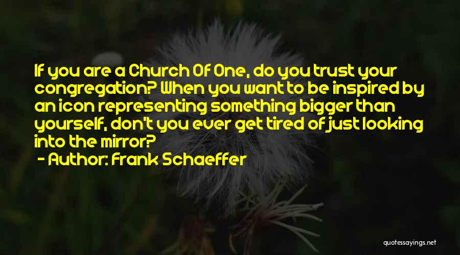 Frank Schaeffer Quotes: If You Are A Church Of One, Do You Trust Your Congregation? When You Want To Be Inspired By An