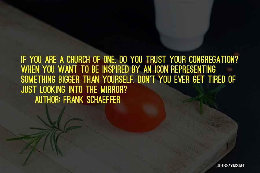 Frank Schaeffer Quotes: If You Are A Church Of One, Do You Trust Your Congregation? When You Want To Be Inspired By An