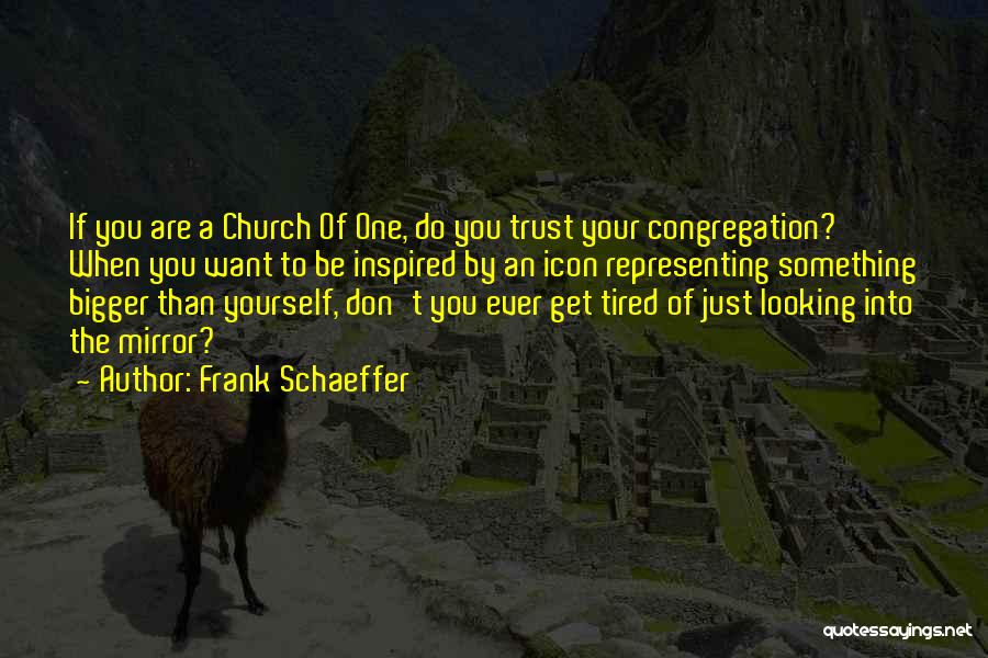 Frank Schaeffer Quotes: If You Are A Church Of One, Do You Trust Your Congregation? When You Want To Be Inspired By An