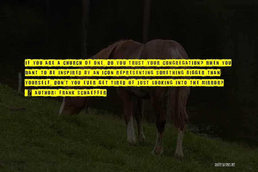 Frank Schaeffer Quotes: If You Are A Church Of One, Do You Trust Your Congregation? When You Want To Be Inspired By An