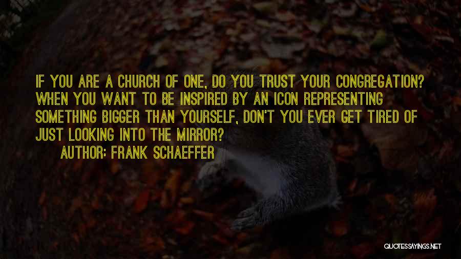 Frank Schaeffer Quotes: If You Are A Church Of One, Do You Trust Your Congregation? When You Want To Be Inspired By An