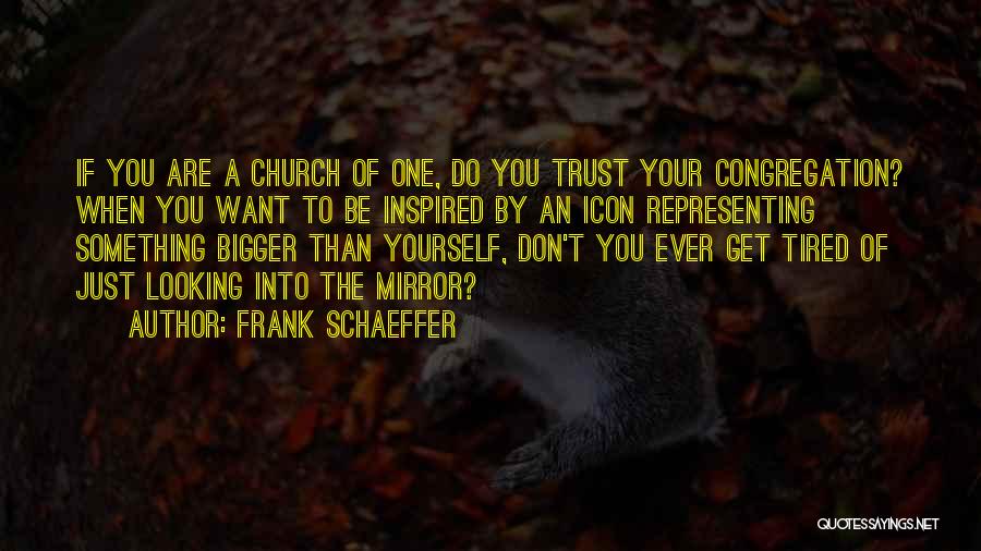 Frank Schaeffer Quotes: If You Are A Church Of One, Do You Trust Your Congregation? When You Want To Be Inspired By An