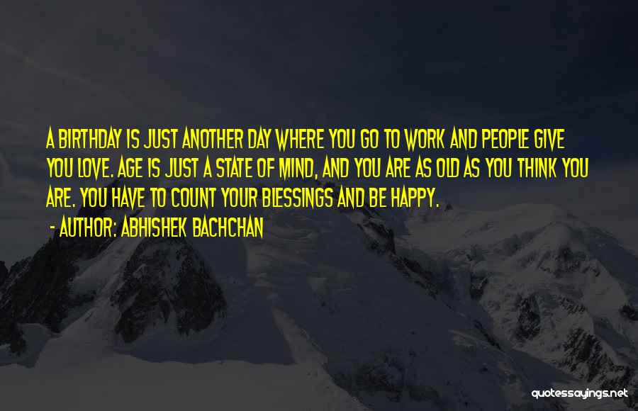 Abhishek Bachchan Quotes: A Birthday Is Just Another Day Where You Go To Work And People Give You Love. Age Is Just A