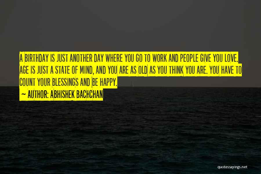 Abhishek Bachchan Quotes: A Birthday Is Just Another Day Where You Go To Work And People Give You Love. Age Is Just A