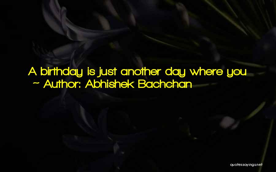 Abhishek Bachchan Quotes: A Birthday Is Just Another Day Where You Go To Work And People Give You Love. Age Is Just A