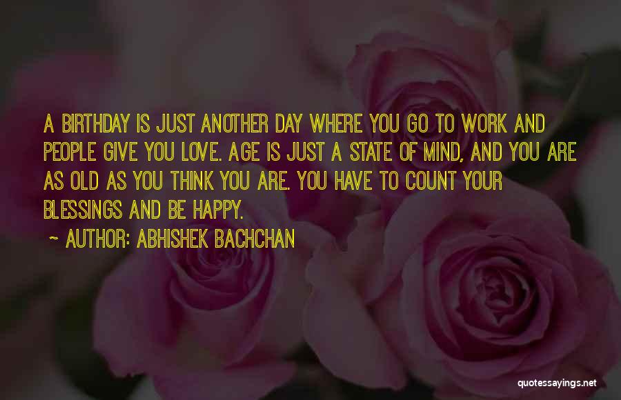 Abhishek Bachchan Quotes: A Birthday Is Just Another Day Where You Go To Work And People Give You Love. Age Is Just A