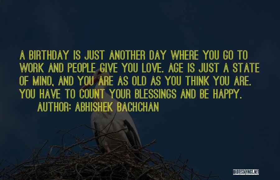 Abhishek Bachchan Quotes: A Birthday Is Just Another Day Where You Go To Work And People Give You Love. Age Is Just A