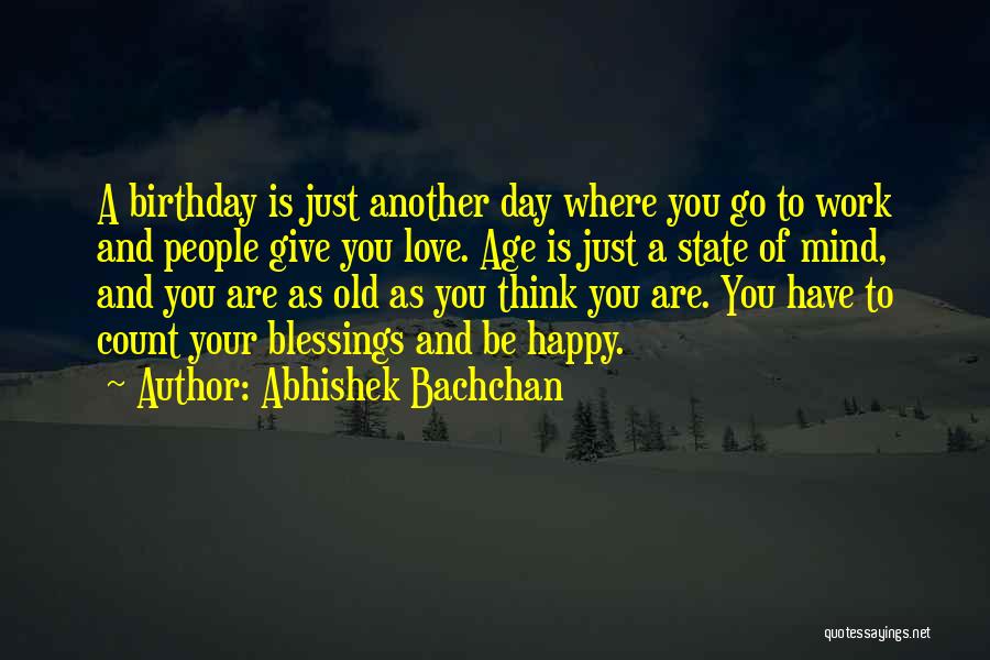 Abhishek Bachchan Quotes: A Birthday Is Just Another Day Where You Go To Work And People Give You Love. Age Is Just A