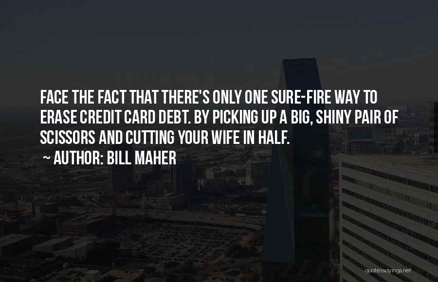 Bill Maher Quotes: Face The Fact That There's Only One Sure-fire Way To Erase Credit Card Debt. By Picking Up A Big, Shiny