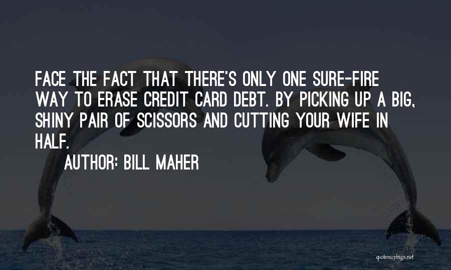 Bill Maher Quotes: Face The Fact That There's Only One Sure-fire Way To Erase Credit Card Debt. By Picking Up A Big, Shiny
