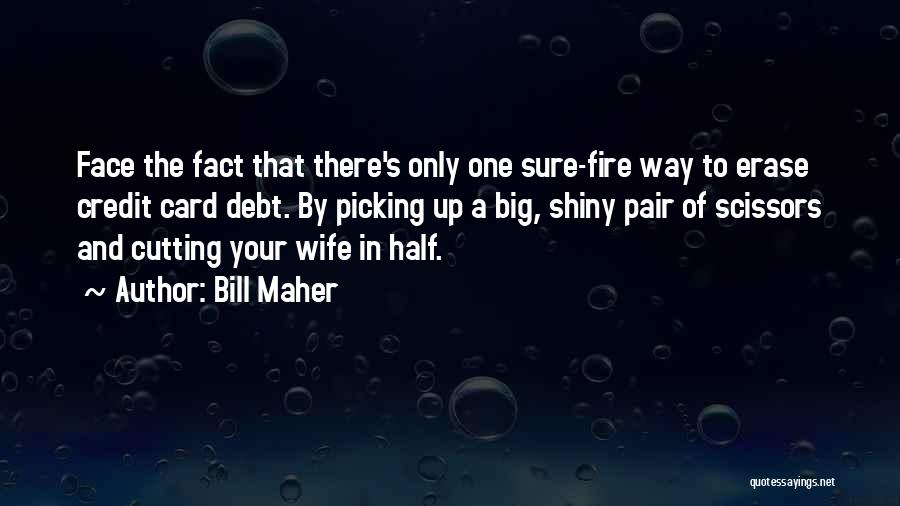 Bill Maher Quotes: Face The Fact That There's Only One Sure-fire Way To Erase Credit Card Debt. By Picking Up A Big, Shiny