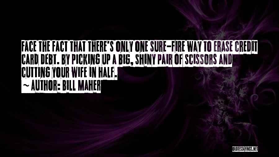 Bill Maher Quotes: Face The Fact That There's Only One Sure-fire Way To Erase Credit Card Debt. By Picking Up A Big, Shiny