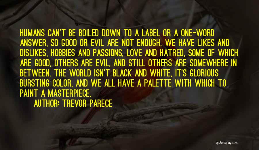 Trevor Parece Quotes: Humans Can't Be Boiled Down To A Label Or A One-word Answer, So Good Or Evil Are Not Enough. We