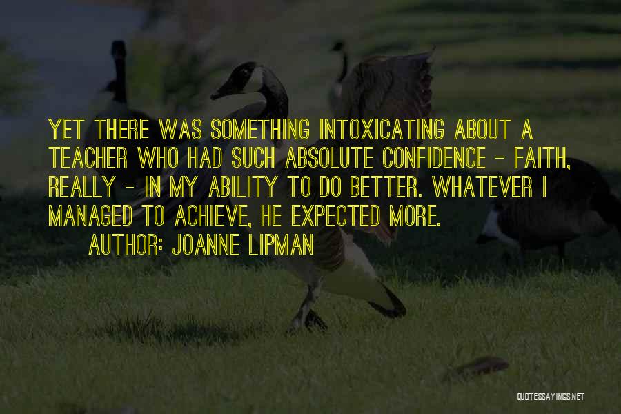 Joanne Lipman Quotes: Yet There Was Something Intoxicating About A Teacher Who Had Such Absolute Confidence - Faith, Really - In My Ability