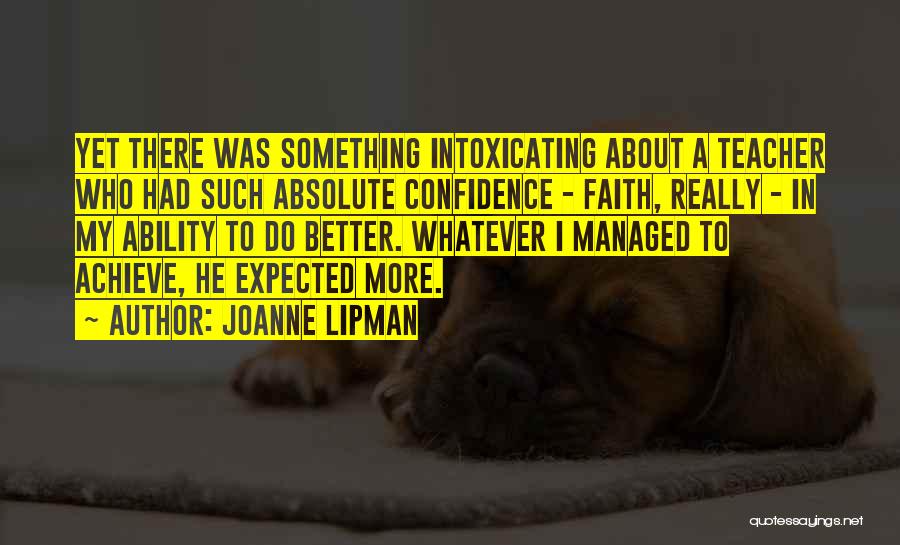 Joanne Lipman Quotes: Yet There Was Something Intoxicating About A Teacher Who Had Such Absolute Confidence - Faith, Really - In My Ability