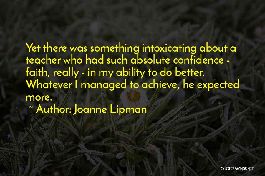 Joanne Lipman Quotes: Yet There Was Something Intoxicating About A Teacher Who Had Such Absolute Confidence - Faith, Really - In My Ability