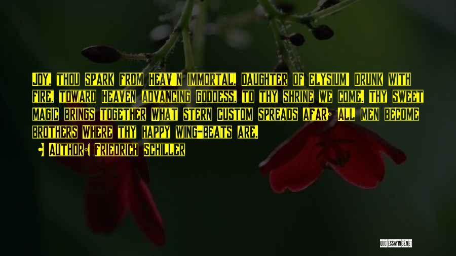Friedrich Schiller Quotes: Joy, Thou Spark From Heav'n Immortal, Daughter Of Elysium! Drunk With Fire, Toward Heaven Advancing Goddess, To Thy Shrine We