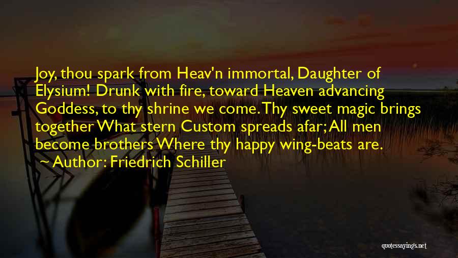 Friedrich Schiller Quotes: Joy, Thou Spark From Heav'n Immortal, Daughter Of Elysium! Drunk With Fire, Toward Heaven Advancing Goddess, To Thy Shrine We