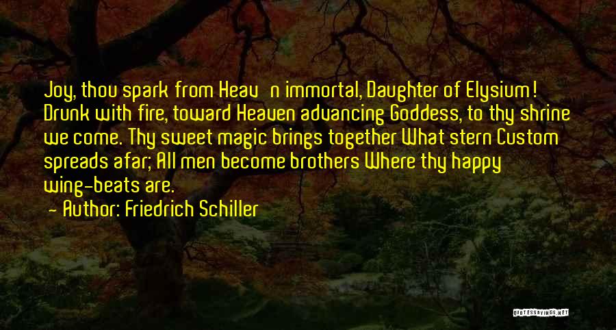 Friedrich Schiller Quotes: Joy, Thou Spark From Heav'n Immortal, Daughter Of Elysium! Drunk With Fire, Toward Heaven Advancing Goddess, To Thy Shrine We