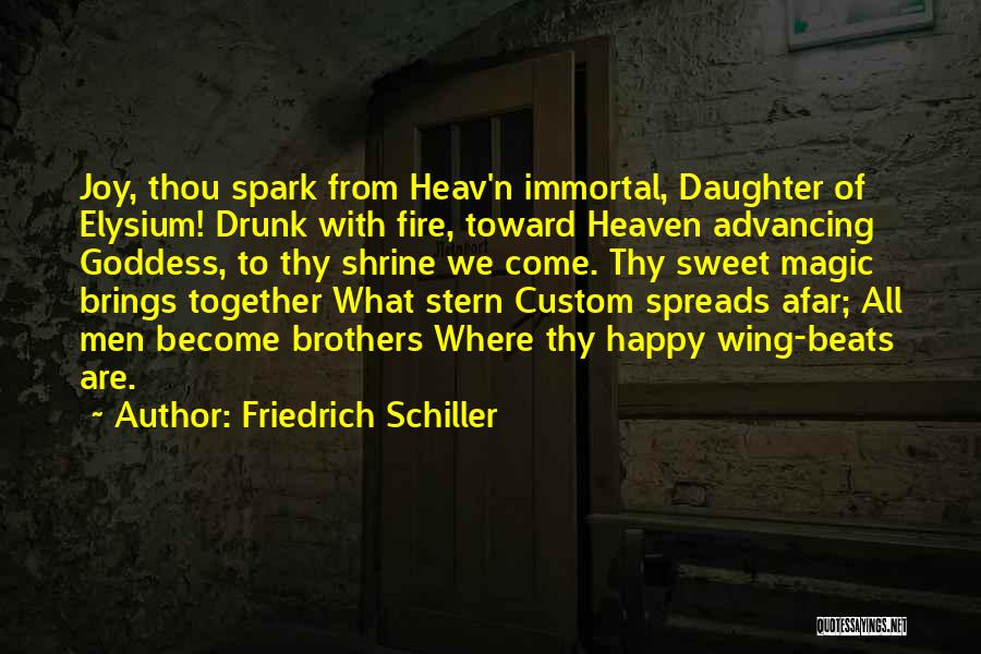 Friedrich Schiller Quotes: Joy, Thou Spark From Heav'n Immortal, Daughter Of Elysium! Drunk With Fire, Toward Heaven Advancing Goddess, To Thy Shrine We