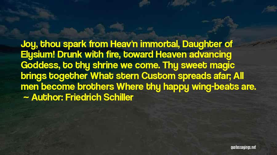 Friedrich Schiller Quotes: Joy, Thou Spark From Heav'n Immortal, Daughter Of Elysium! Drunk With Fire, Toward Heaven Advancing Goddess, To Thy Shrine We