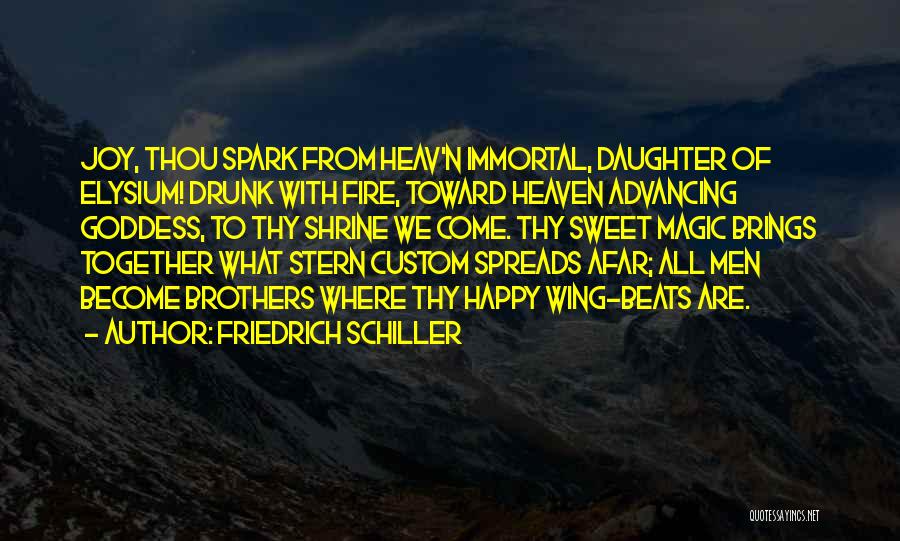 Friedrich Schiller Quotes: Joy, Thou Spark From Heav'n Immortal, Daughter Of Elysium! Drunk With Fire, Toward Heaven Advancing Goddess, To Thy Shrine We