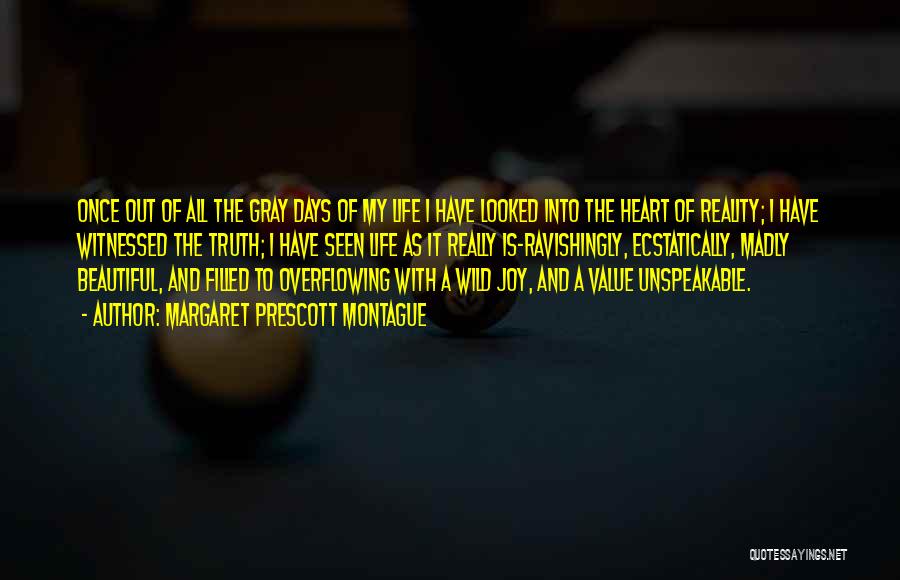 Margaret Prescott Montague Quotes: Once Out Of All The Gray Days Of My Life I Have Looked Into The Heart Of Reality; I Have