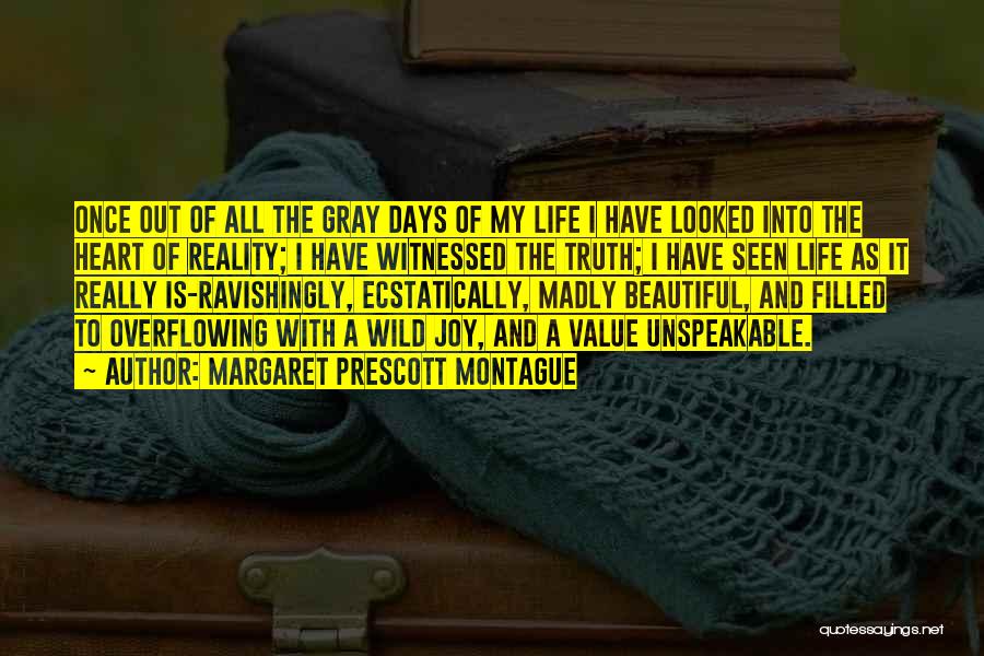 Margaret Prescott Montague Quotes: Once Out Of All The Gray Days Of My Life I Have Looked Into The Heart Of Reality; I Have