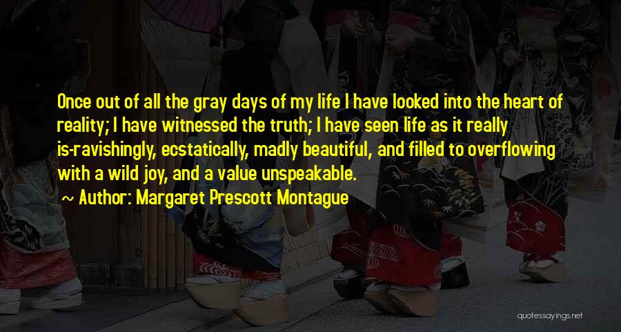 Margaret Prescott Montague Quotes: Once Out Of All The Gray Days Of My Life I Have Looked Into The Heart Of Reality; I Have