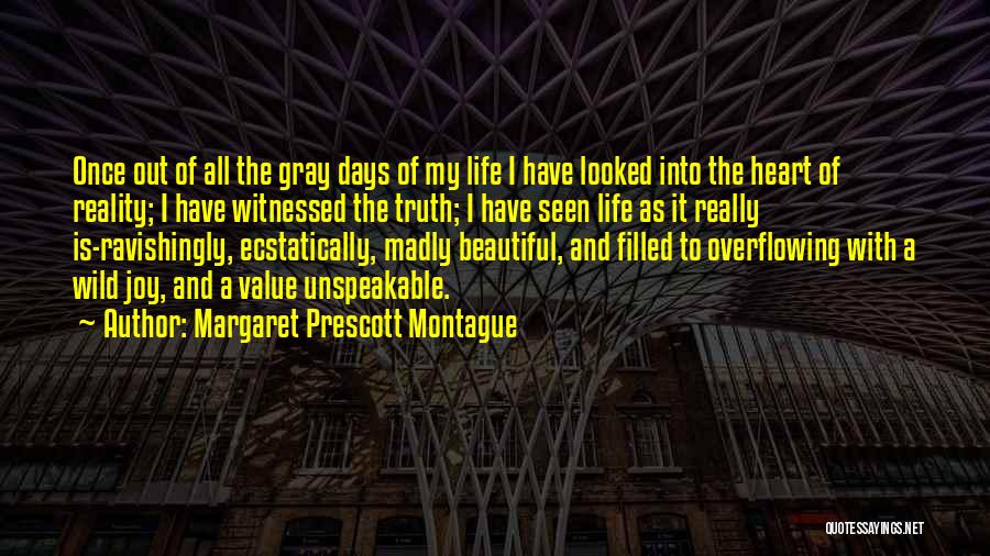 Margaret Prescott Montague Quotes: Once Out Of All The Gray Days Of My Life I Have Looked Into The Heart Of Reality; I Have